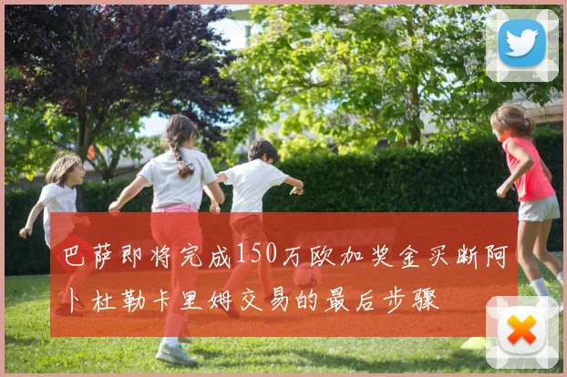 巴萨即将完成150万欧加奖金买断阿卜杜勒卡里姆交易的最后步骤