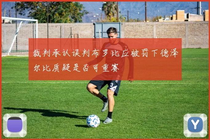 裁判承认误判布罗比应被罚下德泽尔比质疑是否可重赛