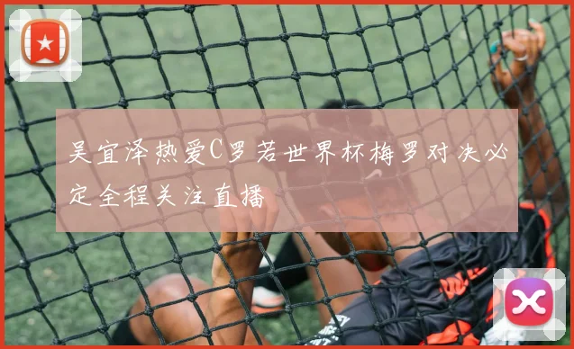 吴宜泽热爱C罗若世界杯梅罗对决必定全程关注直播