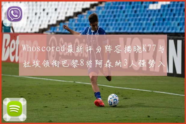 Whoscored最新评分阵容揭晓K77与杜埃领衔巴黎8将阿森纳3人强势入选
