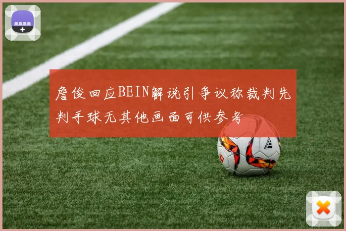 詹俊回应BEIN解说引争议称裁判先判手球无其他画面可供参考