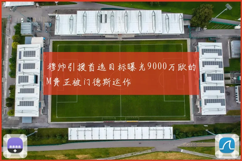 穆帅引援首选目标曝光9000万欧的M费正被门德斯运作