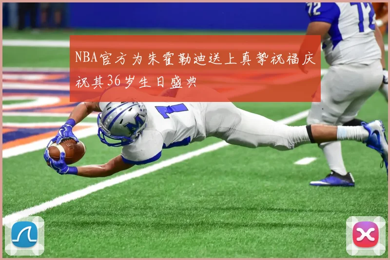 NBA官方为朱霍勒迪送上真挚祝福庆祝其36岁生日盛典
