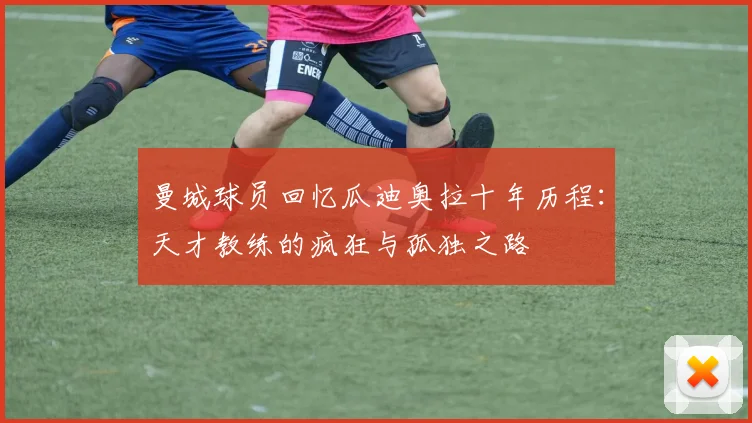 曼城球员回忆瓜迪奥拉十年历程：天才教练的疯狂与孤独之路