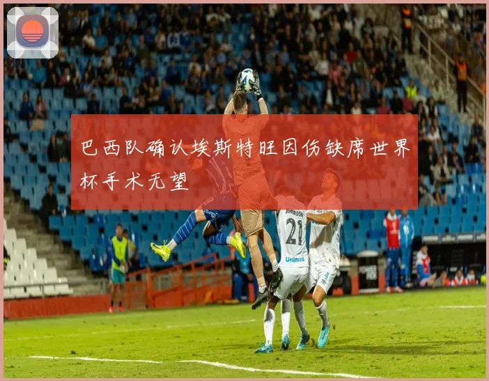 巴西队确认埃斯特旺因伤缺席世界杯手术无望