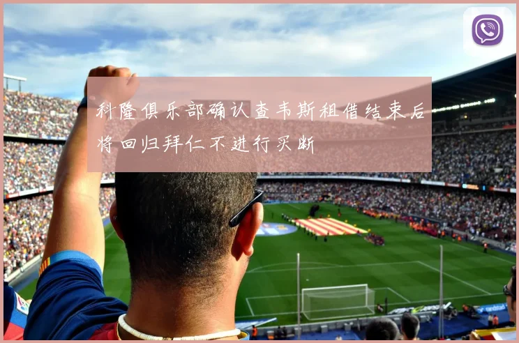 科隆俱乐部确认查韦斯租借结束后将回归拜仁不进行买断