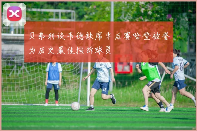 贝弗利谈韦德缺席季后赛哈登被誉为历史最佳挡拆球员
