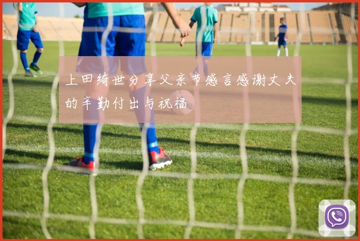 上田绮世分享父亲节感言感谢丈夫的辛勤付出与祝福
